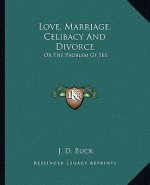 Love, Marriage, Celibacy and Divorce: Or the Problem of Sex