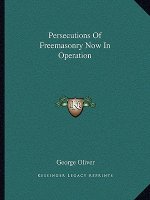 Persecutions of Freemasonry Now in Operation