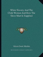 White Slavery and the Child Woman and How the Slave Mart Is Supplied