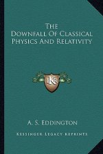 The Downfall of Classical Physics and Relativity