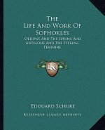 The Life and Work of Sophokles: Oedipus and the Sphinx and Antigone and the Eternal Feminine