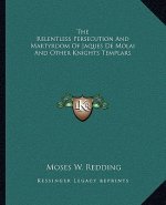 The Relentless Persecution and Martyrdom of Jaques de Molai and Other Knights Templars