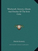 Witchcraft, Sorcery, Ghosts and Fetches of the Irish Celts