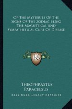 Of the Mysteries of the Signs of the Zodiac Being the Magnetical and Sympathetical Cure of Disease