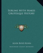 Sublime Myth Makes Grotesque History