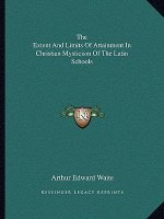The Extent and Limits of Attainment in Christian Mysticism of the Latin Schools
