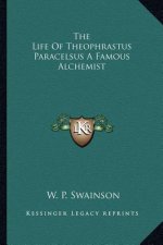 The Life of Theophrastus Paracelsus a Famous Alchemist
