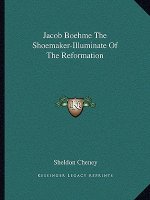 Jacob Boehme the Shoemaker-Illuminate of the Reformation