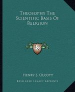 Theosophy the Scientific Basis of Religion