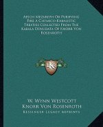 Aesch Mezareph or Purifying Fire a Chymico-Kabalistic Treatise Collected from the Kabala Denudata of Knorr Von Rosenroth