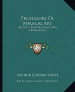 Professors Of Magical Art: Mystics, Rosicrucians, And Freemasons
