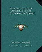 Nicholas Flammel's Exposition of the Hieroglyphical Figures