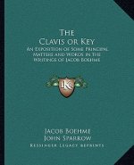 The Clavis or Key: An Exposition of Some Principal Matters and Words in the Writings of Jacob Boehme