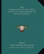 The General Key to the Tarot Giving the Absolute Key to Occult Science