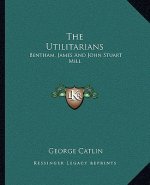 The Utilitarians: Bentham, James and John Stuart Mill