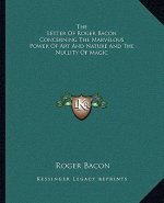 The Letter of Roger Bacon Concerning the Marvelous Power of Art and Nature and the Nullity of Magic