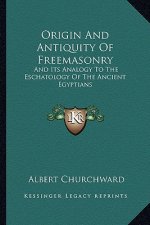 Origin and Antiquity of Freemasonry: And Its Analogy to the Eschatology of the Ancient Egyptians