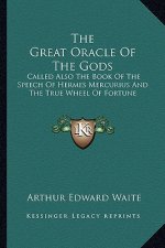 The Great Oracle of the Gods: Called Also the Book of the Speech of Hermes Mercurius and the True Wheel of Fortune