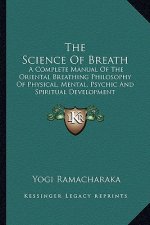 The Science of Breath: A Complete Manual of the Oriental Breathing Philosophy of Physical, Mental, Psychic and Spiritual Development
