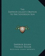 The Emperor Julian's Oration to the Sovereign Sun