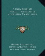 A Holy Book Of Hermes Trismegistus Addressed To Asclepius