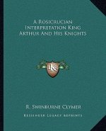A Rosicrucian Interpretation King Arthur and His Knights