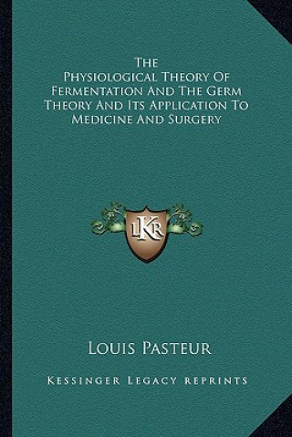 The Physiological Theory of Fermentation and the Germ Theory and Its Application to Medicine and Surgery