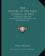 The History of the First Council of Nice: A World's Christian Convention A.D. 325 with a Life of Constantine