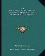 The Anatomy of the Body of God Being the Supreme Revelation of Cosmic Consciousness