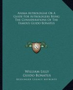 Anima Astrologiae or a Guide for Astrologers Being the Considerations of the Famous Guido Bonatus