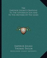 The Emperor Julian's Orations to the Sovereign Sun and to the Mother of the Gods