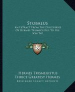 Stobaeus: An Extract from the Discourses of Hermes Trismegistus to His Son Tat