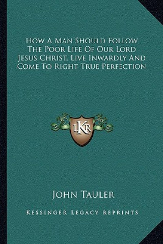 How a Man Should Follow the Poor Life of Our Lord Jesus Christ, Live Inwardly and Come to Right True Perfection