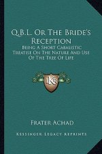 Q.B.L. or the Bride's Reception: Being a Short Cabalistic Treatise on the Nature and Use of the Tree of Life