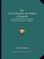 The Life of Jehoshua the Prophet of Nazareth: An Occult Study and Key to the Bible Containing the History of an Initiate