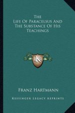 The Life of Paracelsus and the Substance of His Teachings