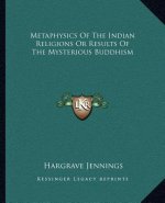 Metaphysics of the Indian Religions or Results of the Mysterious Buddhism
