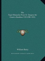 The Papal Monarchy from St. Gregory the Great to Boniface VIII (590-1303)