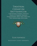 Theatrum Chemicum Brittannicum: Containing Several Poetical Pieces of Famous English Philosophers Who Have Written the Hermetique Mysteries