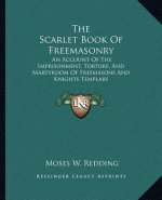 The Scarlet Book of Freemasonry: An Account of the Imprisonment, Torture, and Martyrdom of Freemasons and Knights Templars