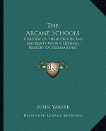 The Arcane Schools: A Review of Their Origin and Antiquity with a General History of Freemasonry