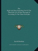 The High and Deep Searching Out of the Threefold Life of Man Through or According to the Three Principles