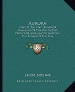 Aurora: That Is, the Day Spring or Dawning of the Day in the Orient or Morning Redness in the Rising of the Sun