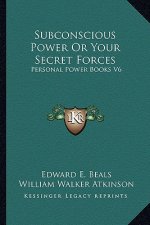 Subconscious Power or Your Secret Forces: Personal Power Books V6