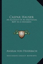 Caspar Hauser: An Account of an Individual Kept in a Dungeon
