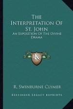 The Interpretation of St. John: An Exposition of the Divine Drama