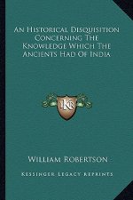 An Historical Disquisition Concerning the Knowledge Which the Ancients Had of India