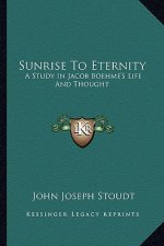 Sunrise to Eternity: A Study in Jacob Boehme's Life and Thought
