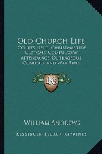 Old Church Life: Courts Held, Christmastide Customs, Compulsory Attendance, Outrageous Conduct and War Time