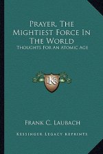 Prayer, the Mightiest Force in the World: Thoughts for an Atomic Age